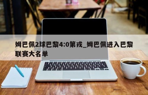 姆巴佩2球巴黎4:0第戎_姆巴佩进入巴黎联赛大名单