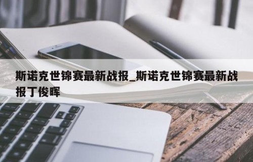 斯诺克世锦赛最新战报_斯诺克世锦赛最新战报丁俊晖