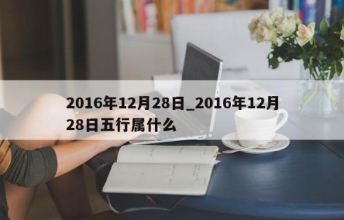 2016年12月28日_2016年12月28日五行属什么