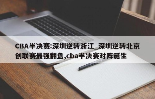 CBA半决赛:深圳逆转浙江_深圳逆转北京创联赛最强翻盘,cba半决赛对阵诞生