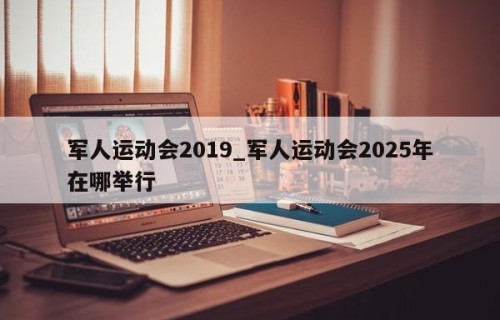 军人运动会2019_军人运动会2025年在哪举行