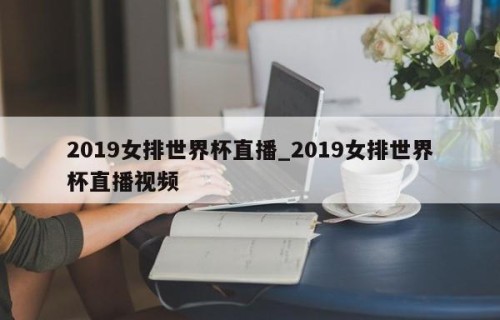 2019女排世界杯直播_2019女排世界杯直播视频