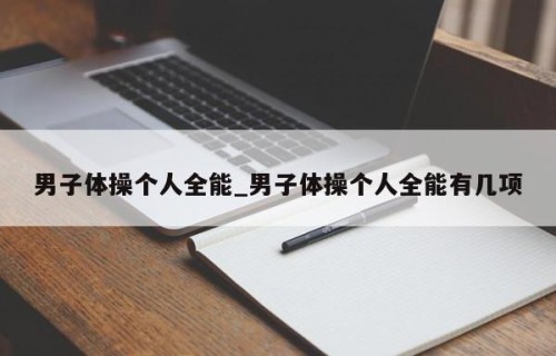 男子体操个人全能_男子体操个人全能有几项