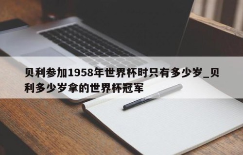 贝利参加1958年世界杯时只有多少岁_贝利多少岁拿的世界杯冠军