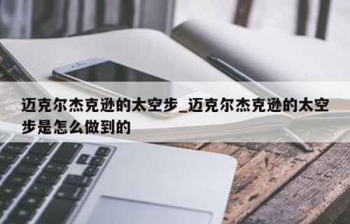 迈克尔杰克逊的太空步_迈克尔杰克逊的太空步是怎么做到的