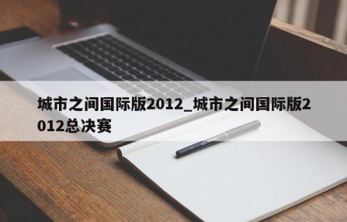 城市之间国际版2012_城市之间国际版2012总决赛