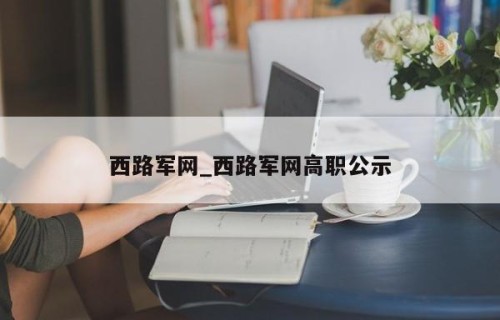 西路军网_西路军网高职公示