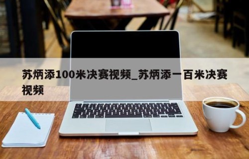 苏炳添100米决赛视频_苏炳添一百米决赛视频