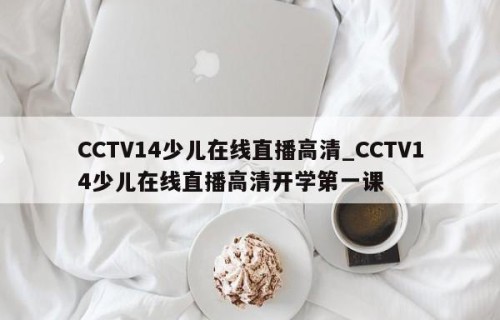 CCTV14少儿在线直播高清_CCTV14少儿在线直播高清开学第一课