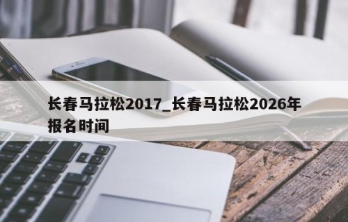 长春马拉松2017_长春马拉松2026年报名时间