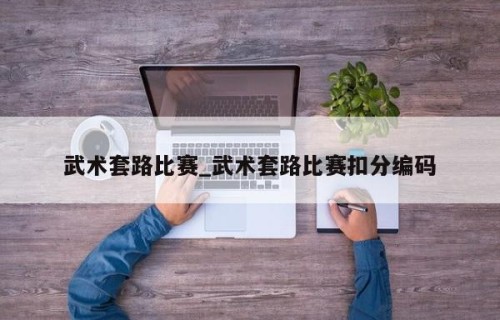 武术套路比赛_武术套路比赛扣分编码