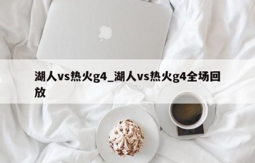 湖人vs热火g4_湖人vs热火g4全场回放