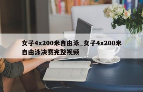 女子4x200米自由泳_女子4x200米自由泳决赛完整视频