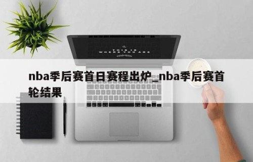 nba季后赛首日赛程出炉_nba季后赛首轮结果