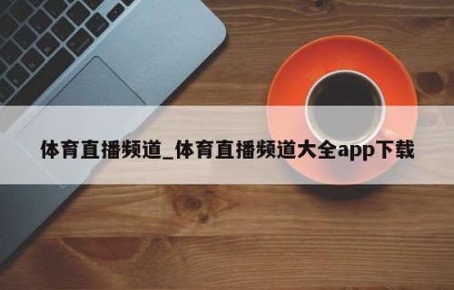 体育直播频道_体育直播频道大全app下载