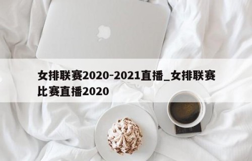 女排联赛2020-2021直播_女排联赛比赛直播2020