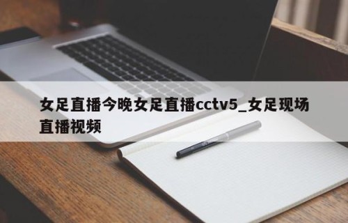 女足直播今晚女足直播cctv5_女足现场直播视频