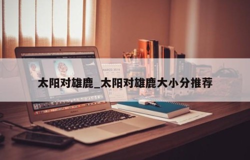 太阳对雄鹿_太阳对雄鹿大小分推荐
