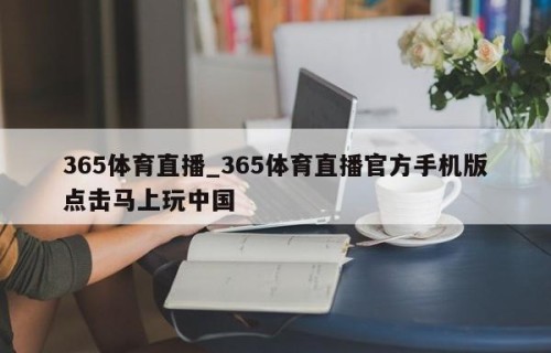 365体育直播_365体育直播官方手机版点击马上玩中国