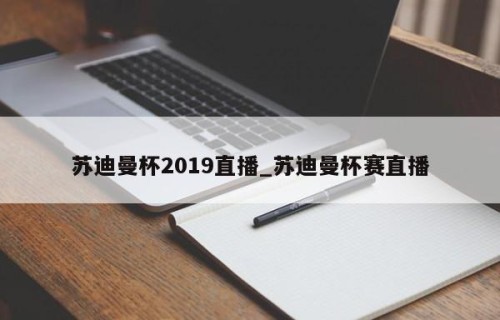 苏迪曼杯2019直播_苏迪曼杯赛直播