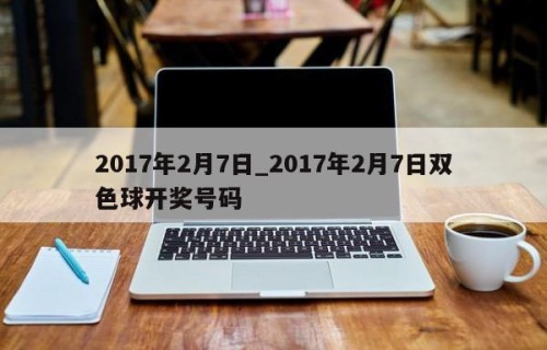 2017年2月7日_2017年2月7日双色球开奖号码