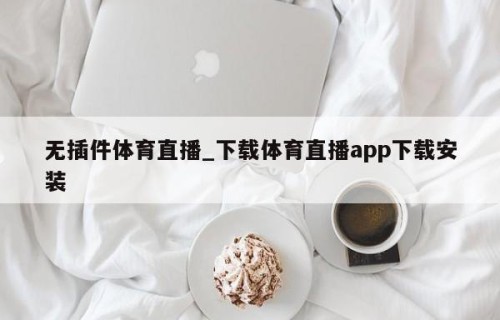无插件体育直播_下载体育直播app下载安装