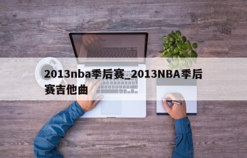 2013nba季后赛_2013NBA季后赛吉他曲