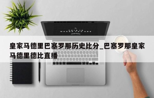 皇家马德里巴塞罗那历史比分_巴塞罗那皇家马德里德比直播