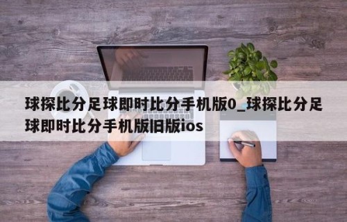 球探比分足球即时比分手机版0_球探比分足球即时比分手机版旧版ios