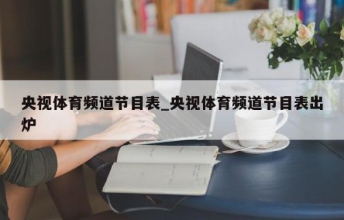 央视体育频道节目表_央视体育频道节目表出炉