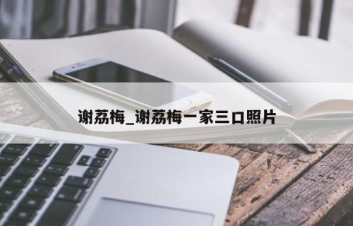 谢荔梅_谢荔梅一家三口照片