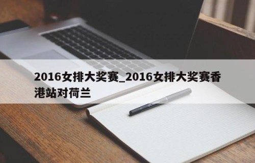 2016女排大奖赛_2016女排大奖赛香港站对荷兰