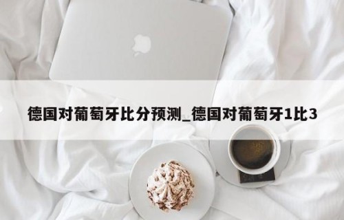 德国对葡萄牙比分预测_德国对葡萄牙1比3