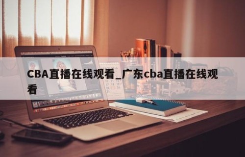 CBA直播在线观看_广东cba直播在线观看