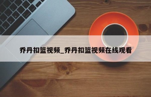 乔丹扣篮视频_乔丹扣篮视频在线观看