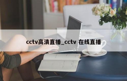 cctv高清直播_cctv 在线直播