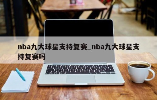 nba九大球星支持复赛_nba九大球星支持复赛吗