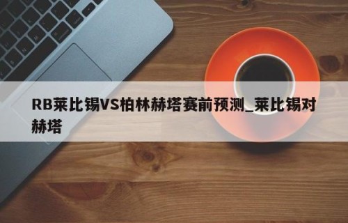 RB莱比锡VS柏林赫塔赛前预测_莱比锡对赫塔