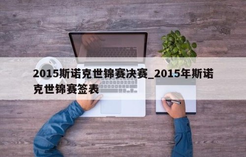 2015斯诺克世锦赛决赛_2015年斯诺克世锦赛签表