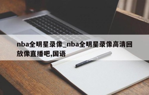 nba全明星录像_nba全明星录像高清回放像直播吧,国语