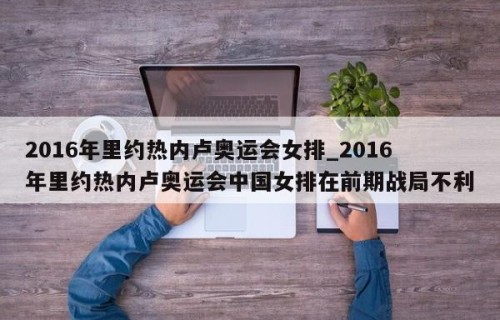 2016年里约热内卢奥运会女排_2016年里约热内卢奥运会中国女排在前期战局不利