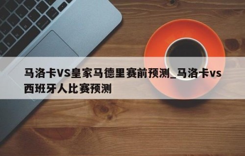马洛卡VS皇家马德里赛前预测_马洛卡vs西班牙人比赛预测