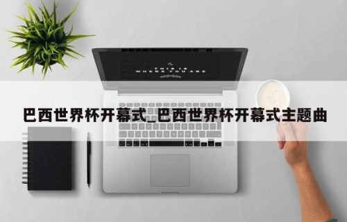 巴西世界杯开幕式_巴西世界杯开幕式主题曲