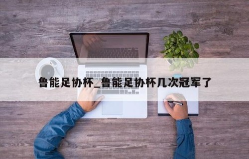 鲁能足协杯_鲁能足协杯几次冠军了