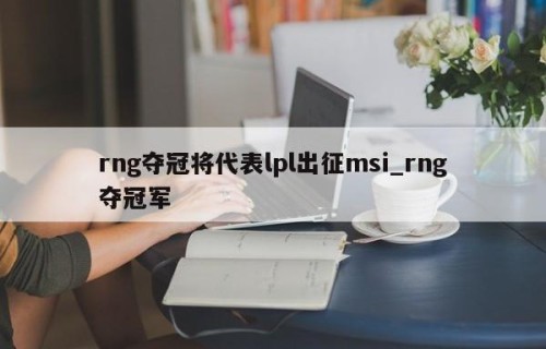 rng夺冠将代表lpl出征msi_rng夺冠军