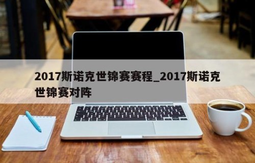 2017斯诺克世锦赛赛程_2017斯诺克世锦赛对阵