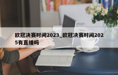 欧冠决赛时间2023_欧冠决赛时间2025有直播吗