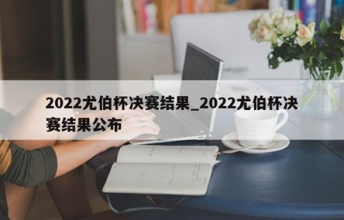 2022尤伯杯决赛结果_2022尤伯杯决赛结果公布
