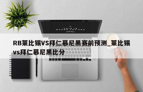 RB莱比锡VS拜仁慕尼黑赛前预测_莱比锡vs拜仁慕尼黑比分