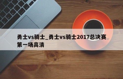 勇士vs骑士_勇士vs骑士2017总决赛第一场高清